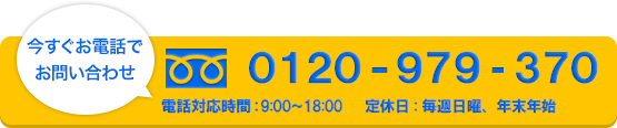 今すぐお電話でお問い合わせ　0120-979-370　日曜定休　電話対応時間9：00-18：00