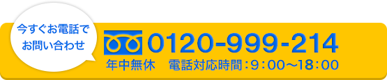 今すぐお電話でお問い合わせ　0120-999-214　年中無休電話対応時間9：00-18：00